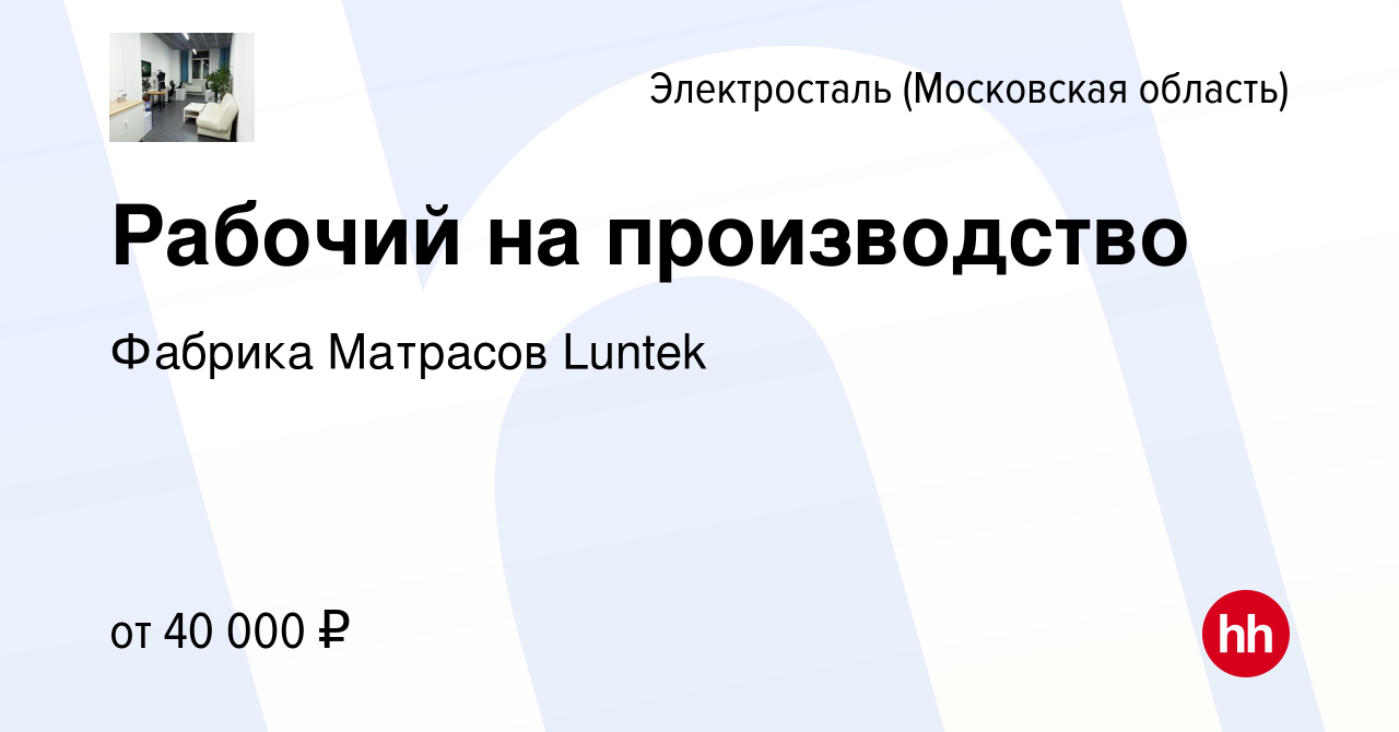 Вакансия Рабочий на производство в Электростали, работа в компании Фабрика  Матрасов Luntek (вакансия в архиве c 20 декабря 2023)