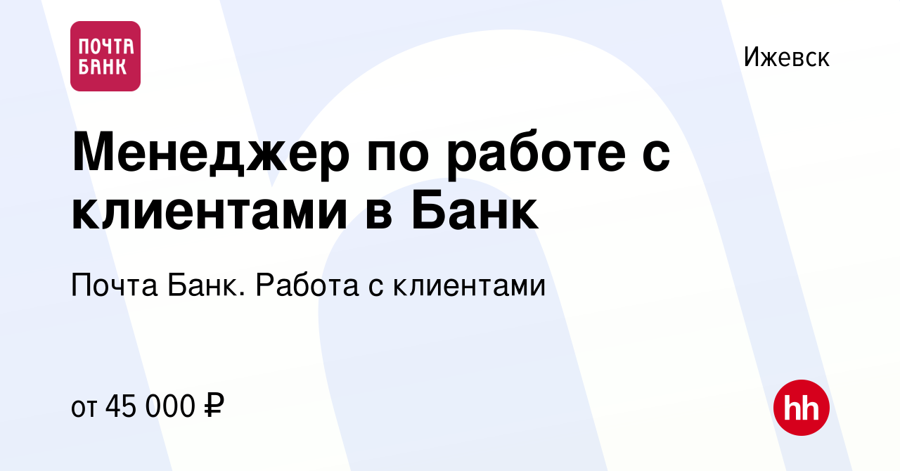 Вакансия Менеджер по работе с клиентами в Банк в Ижевске, работа в компании  Почта Банк. Работа с клиентами (вакансия в архиве c 20 декабря 2023)