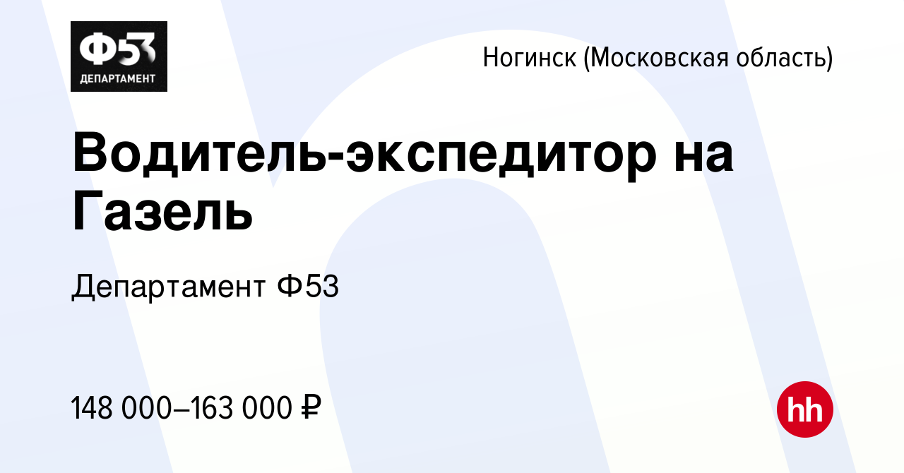 Вакансия Водитель-экспедитор на Газель в Ногинске, работа в компании  Департамент Ф53 (вакансия в архиве c 20 декабря 2023)