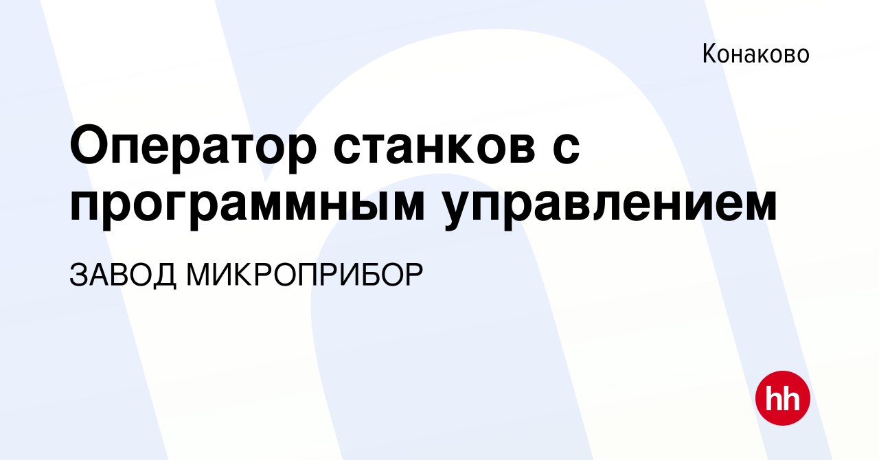 Вакансия Оператор станков с программным управлением в Конаково, работа в  компании ЗАВОД МИКРОПРИБОР (вакансия в архиве c 17 января 2024)