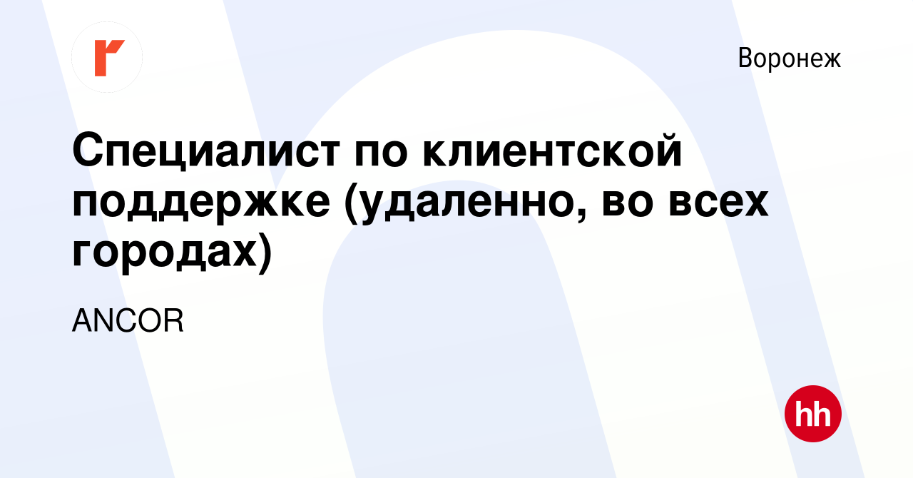 Вакансия Специалист по клиентской поддержке (удаленно, во всех городах) в  Воронеже, работа в компании ANCOR (вакансия в архиве c 18 января 2024)