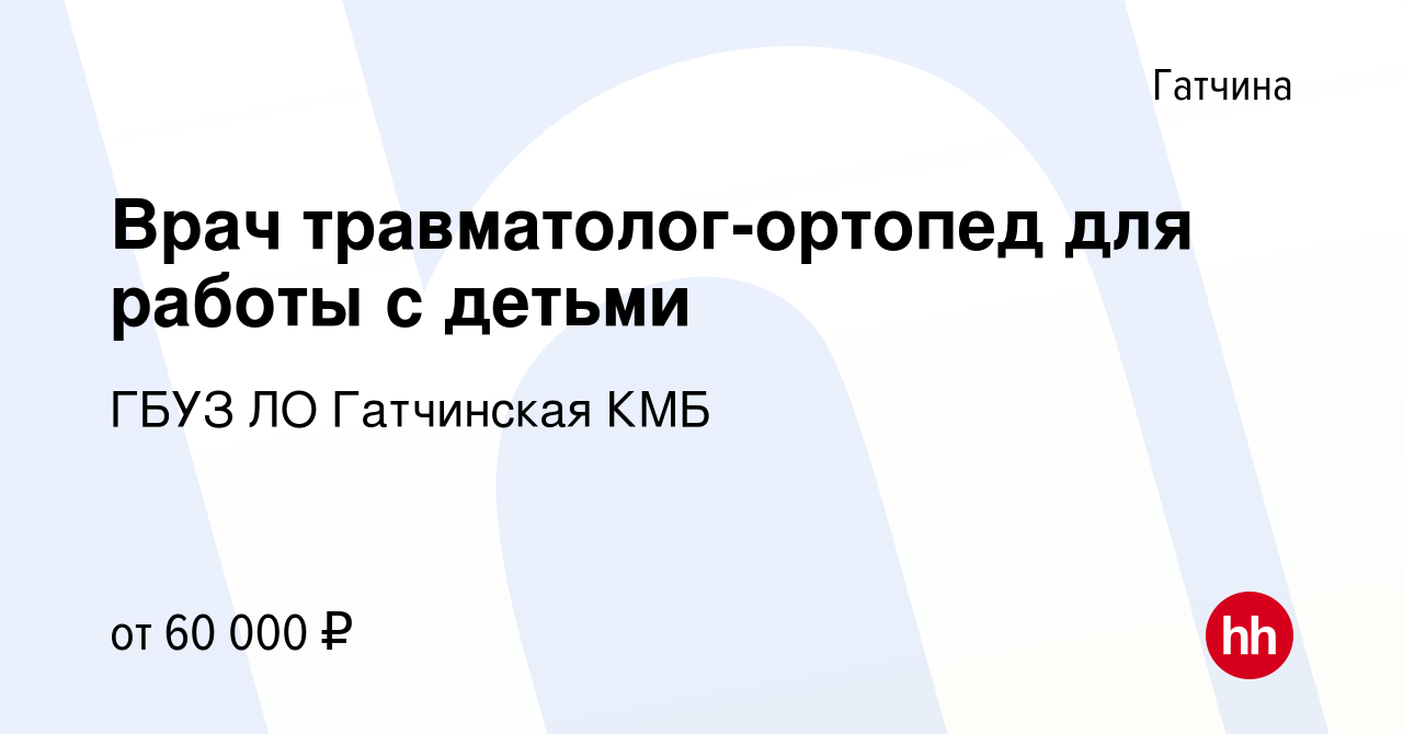 Вакансия Врач травматолог-ортопед для работы с детьми в Гатчине, работа в  компании ГБУЗ ЛО Гатчинская КМБ