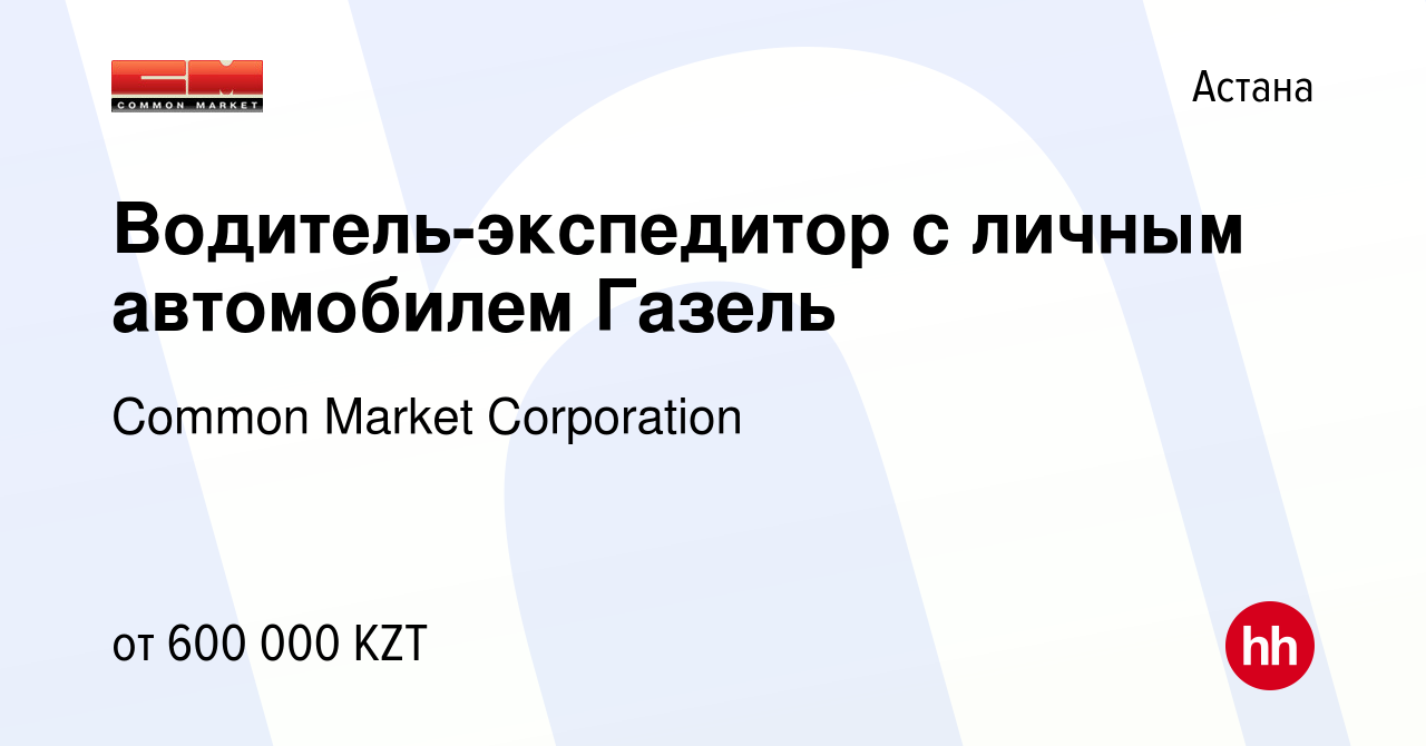 Вакансия Водитель-экспедитор с личным автомобилем Газель в Астане, работа в  компании Common Market Corporation (вакансия в архиве c 20 декабря 2023)