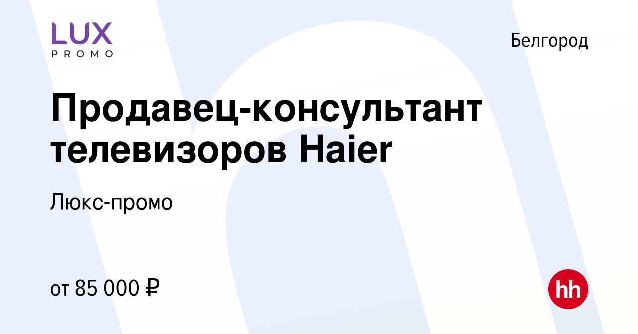 Вакансия Продавец-консультант телевизоров Haier в Белгороде, работа в  компании Люкс-промо (вакансия в архиве c 20 декабря 2023)