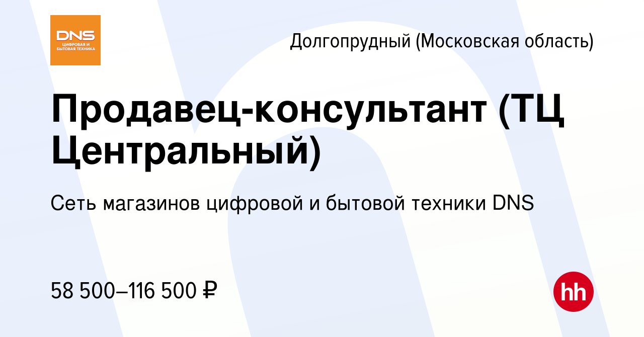 Вакансия Продавец-консультант (ТЦ Центральный) в Долгопрудном, работа в  компании Сеть магазинов цифровой и бытовой техники DNS (вакансия в архиве c  4 декабря 2023)