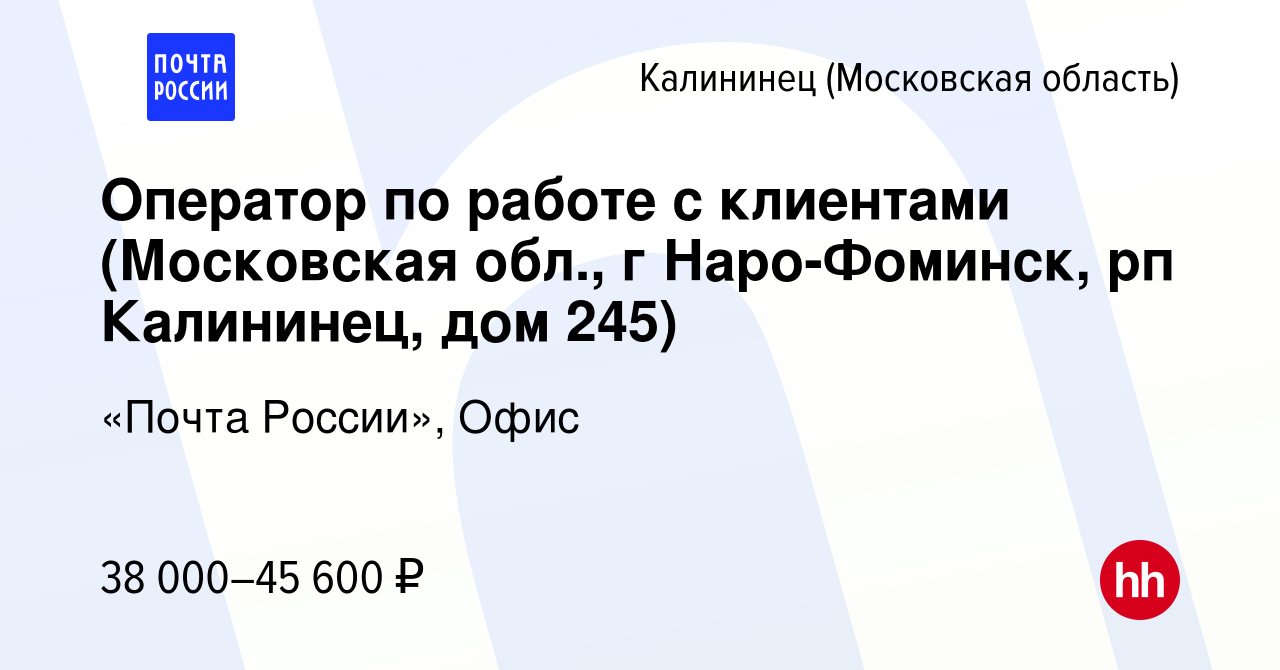 Вакансия Оператор по работе с клиентами (Московская обл., г Наро-Фоминск,  рп Калининец, дом 245) в Калининце, работа в компании «Почта России», Офис  (вакансия в архиве c 20 декабря 2023)