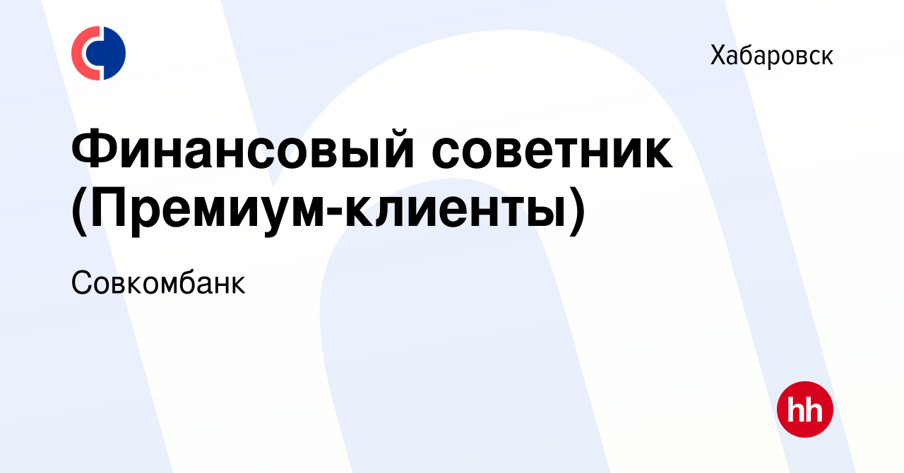 Вакансия Финансовый советник (Премиум-клиенты) в Хабаровске, работа в  компании Совкомбанк (вакансия в архиве c 20 декабря 2023)