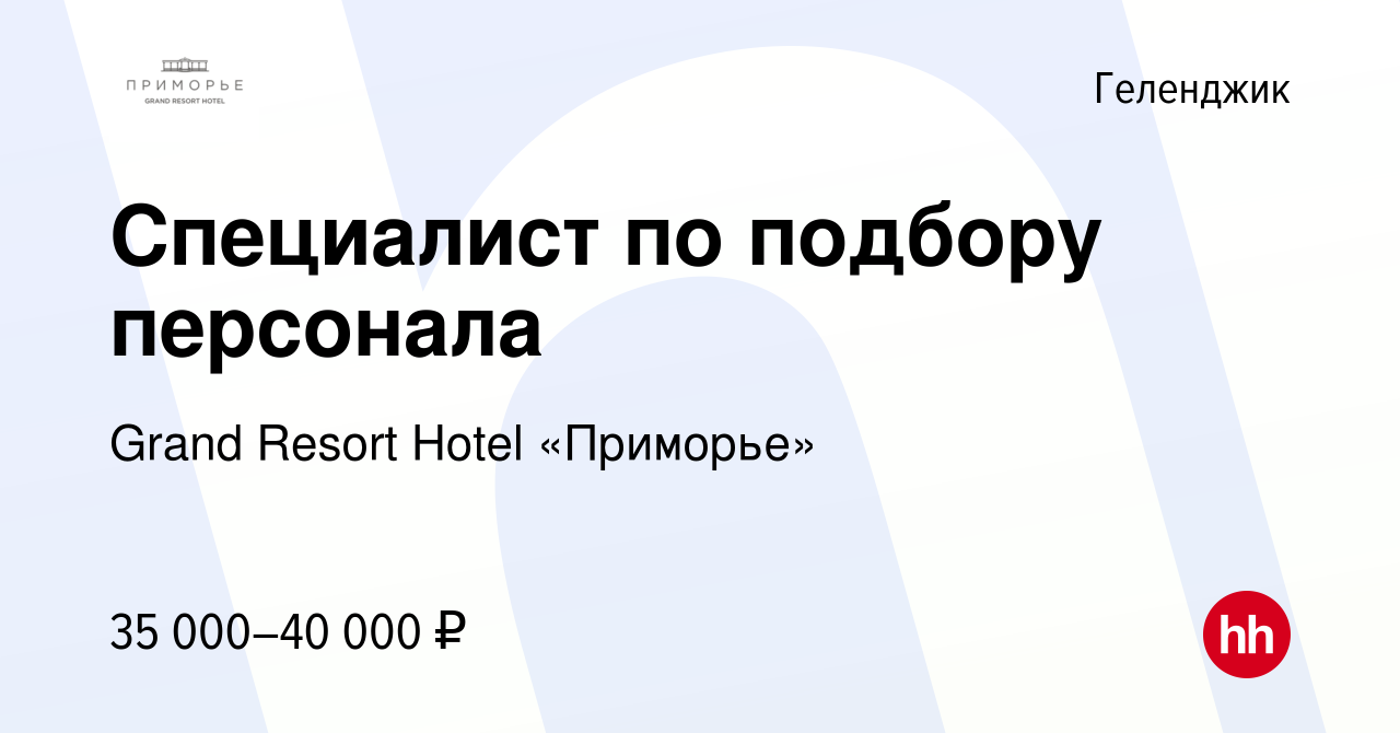 Вакансия Специалист по подбору персонала в Геленджике, работа в компании  Grand Resort Hotel «Приморье» (вакансия в архиве c 12 февраля 2024)