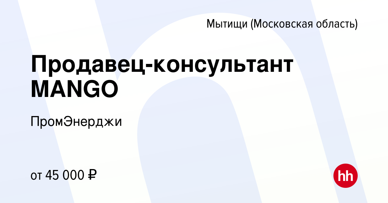 Вакансия Продавец-консультант MANGO в Мытищах, работа в компании  ПромЭнерджи (вакансия в архиве c 20 декабря 2023)