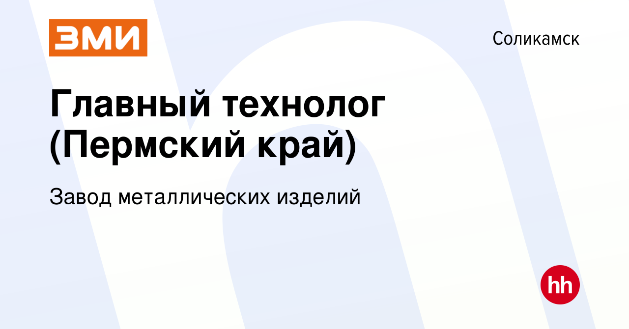 Вакансия Главный технолог (Пермский край) в Соликамске, работа в компании  Завод металлических изделий (вакансия в архиве c 20 декабря 2023)