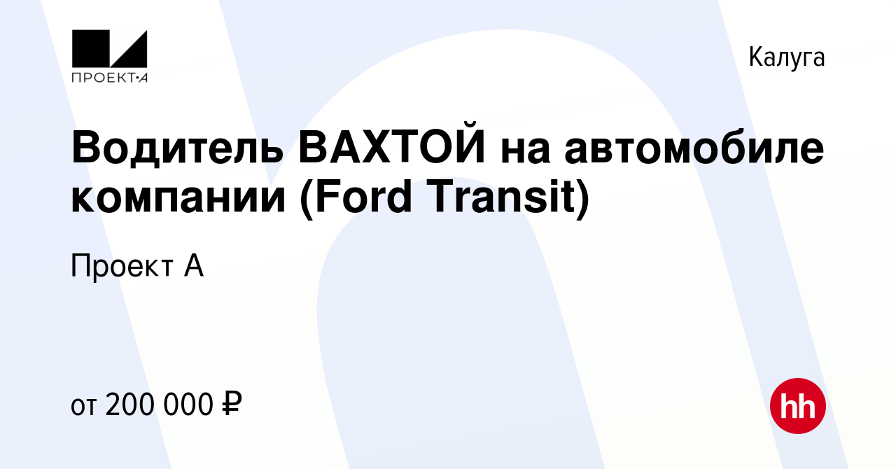 Вакансия Водитель ВАХТОЙ на автомобиле компании (Ford Transit) в Калуге, работа  в компании Проект А (вакансия в архиве c 27 января 2024)