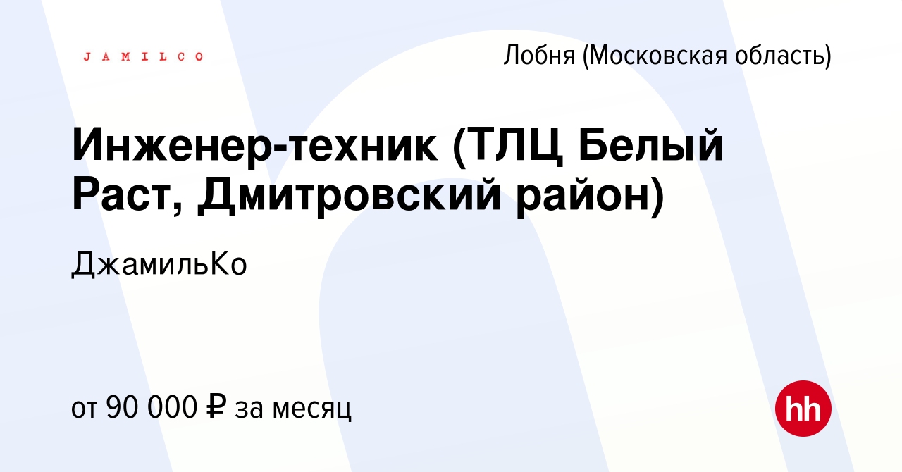 Вакансия Инженер-техник (ТЛЦ Белый Раст, Дмитровский район) в Лобне, работа  в компании ДжамильКо (вакансия в архиве c 11 декабря 2023)