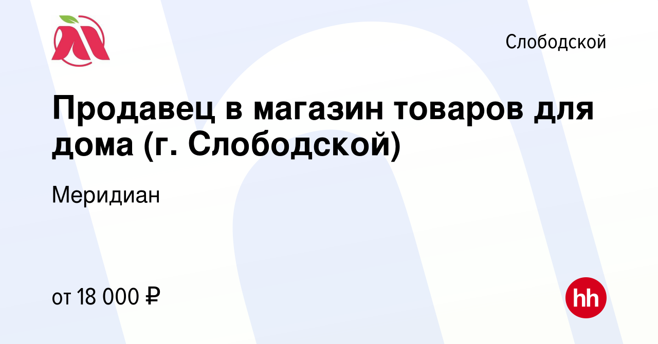 Вакансия Продавец в магазин товаров для дома (г. Слободской) в Слободской,  работа в компании Меридиан (вакансия в архиве c 20 декабря 2023)