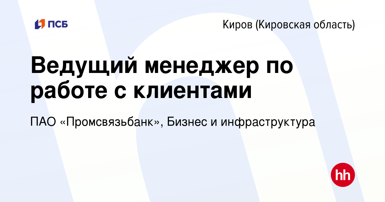 Вакансия Ведущий менеджер по работе с клиентами в Кирове (Кировская  область), работа в компании ПАО «Промсвязьбанк», Бизнес и инфраструктура  (вакансия в архиве c 18 февраля 2024)