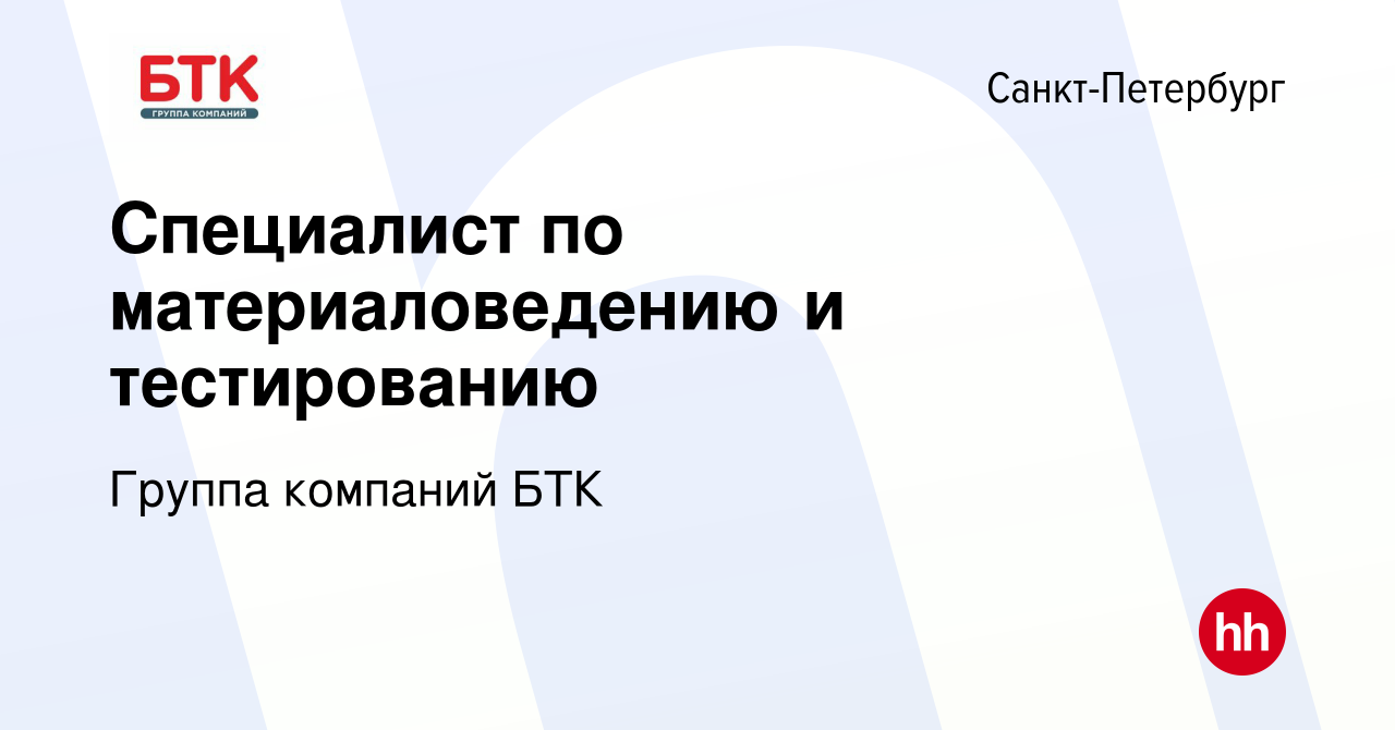 Вакансия Специалист по материаловедению и тестированию в Санкт-Петербурге,  работа в компании Группа компаний БТК (вакансия в архиве c 10 декабря 2023)