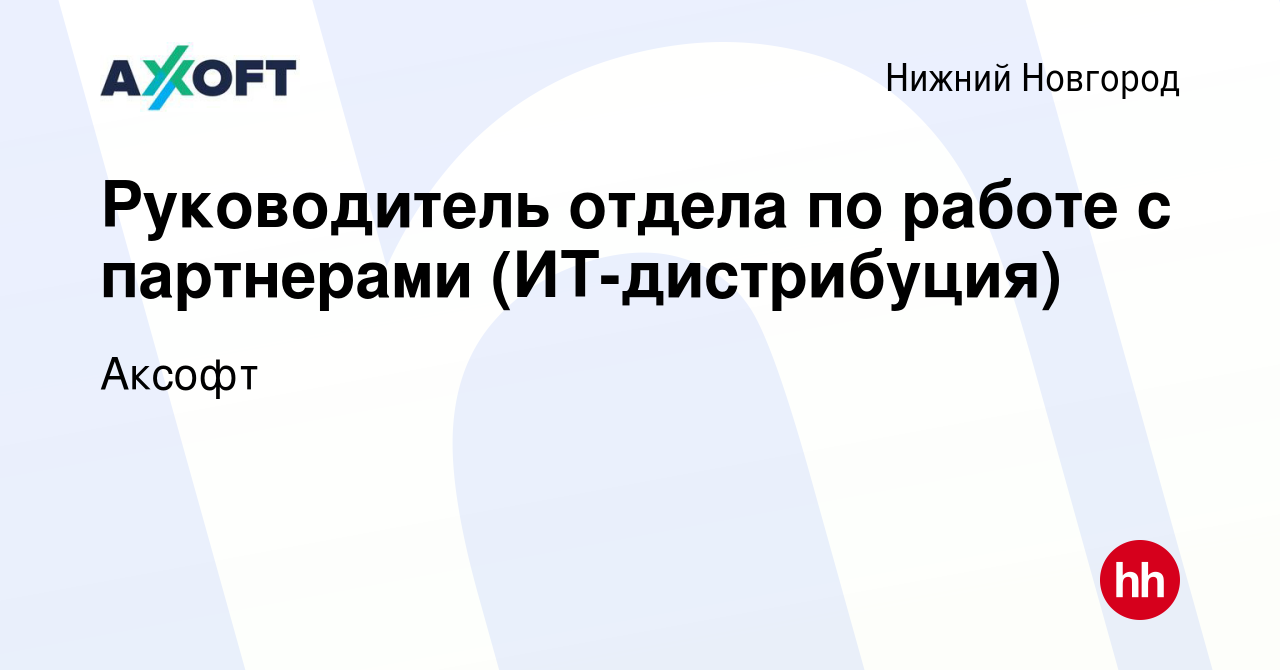 Вакансия Руководитель отдела по работе с партнерами (ИТ-дистрибуция) в  Нижнем Новгороде, работа в компании Аксофт (вакансия в архиве c 24 января  2024)