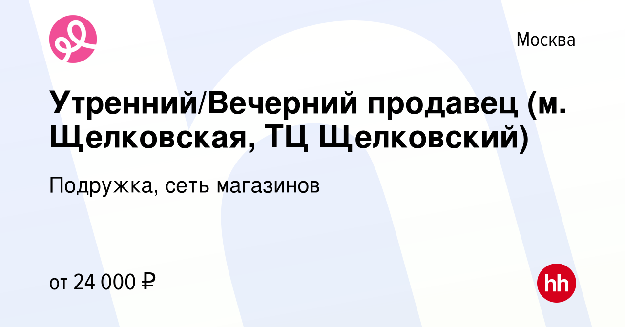 Вакансия Утренний/Вечерний продавец (м. Щелковская, ТЦ Щелковский) в  Москве, работа в компании Подружка, сеть магазинов (вакансия в архиве c 15  января 2024)