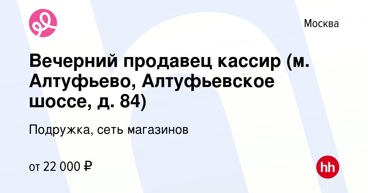 Вакансия Вечерний продавец кассир (м. Алтуфьево, Алтуфьевское шоссе, д. 84)  в Москве, работа в компании Подружка, сеть магазинов (вакансия в архиве c  10 января 2024)