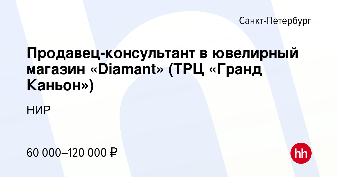 Вакансия Продавец-консультант в ювелирный магазин «Diamant» (ТРЦ «Гранд  Каньон») в Санкт-Петербурге, работа в компании НИР (вакансия в архиве c 20  декабря 2023)