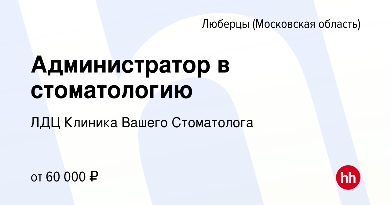 Вакансия Администратор в стоматологию в Люберцах, работа в компании ЛДЦ  Клиника Вашего Стоматолога (вакансия в архиве c 20 декабря 2023)