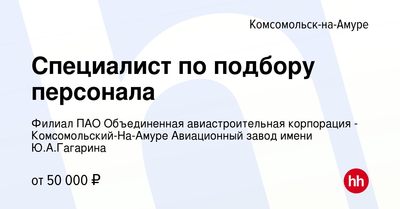 Вакансия Специалист по подбору персонала в Комсомольске-на-Амуре, работа в  компании Филиал ПАО Объединенная авиастроительная корпорация -  Комсомольский-На-Амуре Авиационный завод имени Ю.А.Гагарина (вакансия в  архиве c 20 декабря 2023)