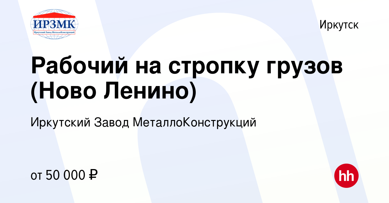 Вакансия Рабочий на стропку грузов (Ново Ленино) в Иркутске, работа в  компании Иркутский Завод МеталлоКонструкций (вакансия в архиве c 20 января  2024)