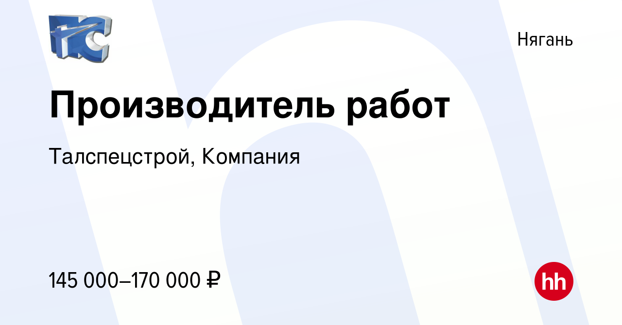 Вакансия Производитель работ в Нягани, работа в компании Талспецстрой,  Компания (вакансия в архиве c 20 декабря 2023)