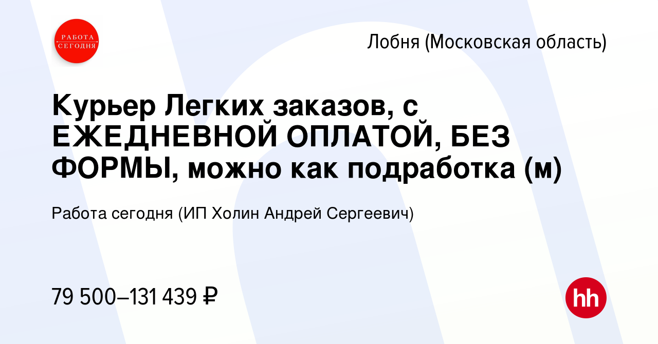 Вакансия Курьер Легких заказов, с ЕЖЕДНЕВНОЙ ОПЛАТОЙ, БЕЗ ФОРМЫ, можно как  подработка (м) в Лобне, работа в компании Работа сегодня (ИП Холин Андрей  Сергеевич) (вакансия в архиве c 20 декабря 2023)