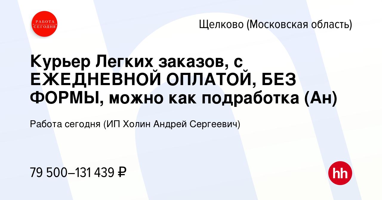 Вакансия Курьер Легких заказов, с ЕЖЕДНЕВНОЙ ОПЛАТОЙ, БЕЗ ФОРМЫ, можно как  подработка (Ан) в Щелково, работа в компании Работа сегодня (ИП Холин  Андрей Сергеевич) (вакансия в архиве c 20 декабря 2023)