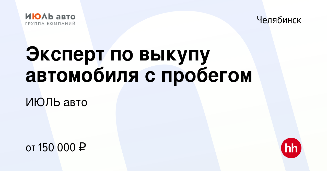 Вакансия Эксперт по выкупу автомобиля с пробегом в Челябинске, работа в  компании ИЮЛЬ авто (вакансия в архиве c 13 января 2024)