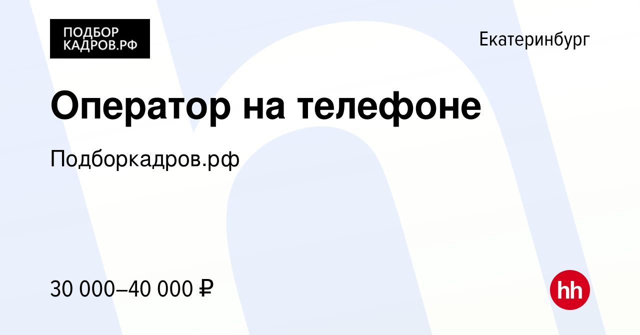 Вакансия Оператор на телефоне в Екатеринбурге, работа в компании  Подборкадров.рф (вакансия в архиве c 10 декабря 2023)