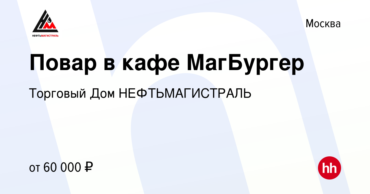 Вакансия Повар в кафе МагБургер в Москве, работа в компании Торговый Дом  НЕФТЬМАГИСТРАЛЬ (вакансия в архиве c 20 декабря 2023)