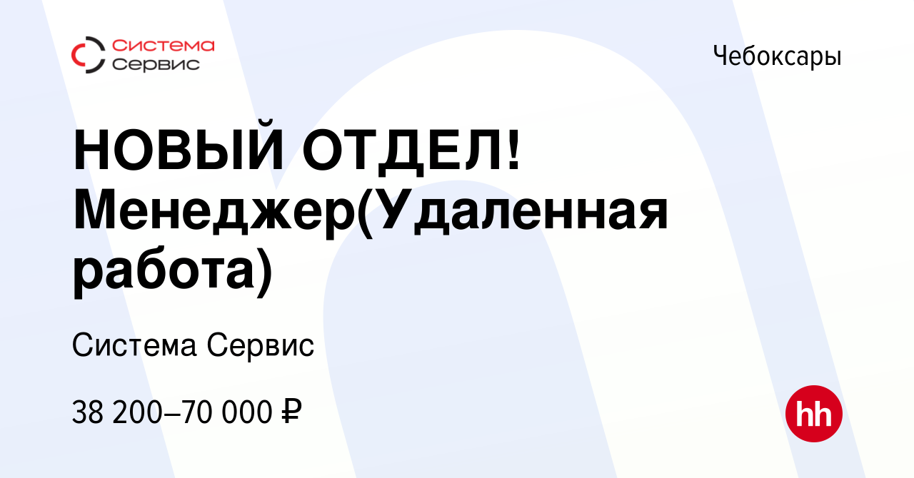 Вакансия НОВЫЙ ОТДЕЛ! Менеджер(Удаленная работа) в Чебоксарах, работа в  компании Система Сервис (вакансия в архиве c 21 декабря 2023)