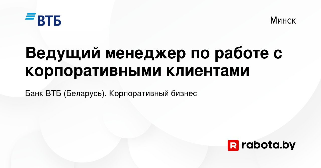 Вакансия Ведущий менеджер по работе с корпоративными клиентами в Минске,  работа в компании Банк ВТБ (Беларусь). Корпоративный бизнес (вакансия в  архиве c 19 января 2024)