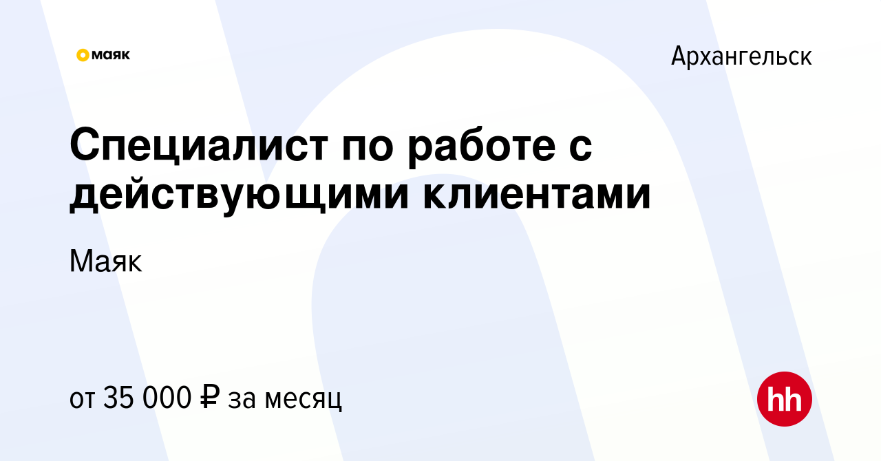 Вакансия Специалист по работе с действующими клиентами в Архангельске,  работа в компании Маяк (вакансия в архиве c 19 декабря 2023)