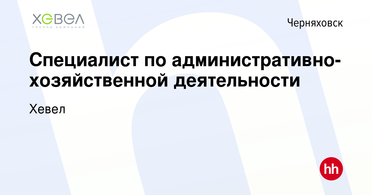 Вакансия Специалист по административно-хозяйственной деятельности в  Черняховске, работа в компании Хевел (вакансия в архиве c 21 декабря 2023)