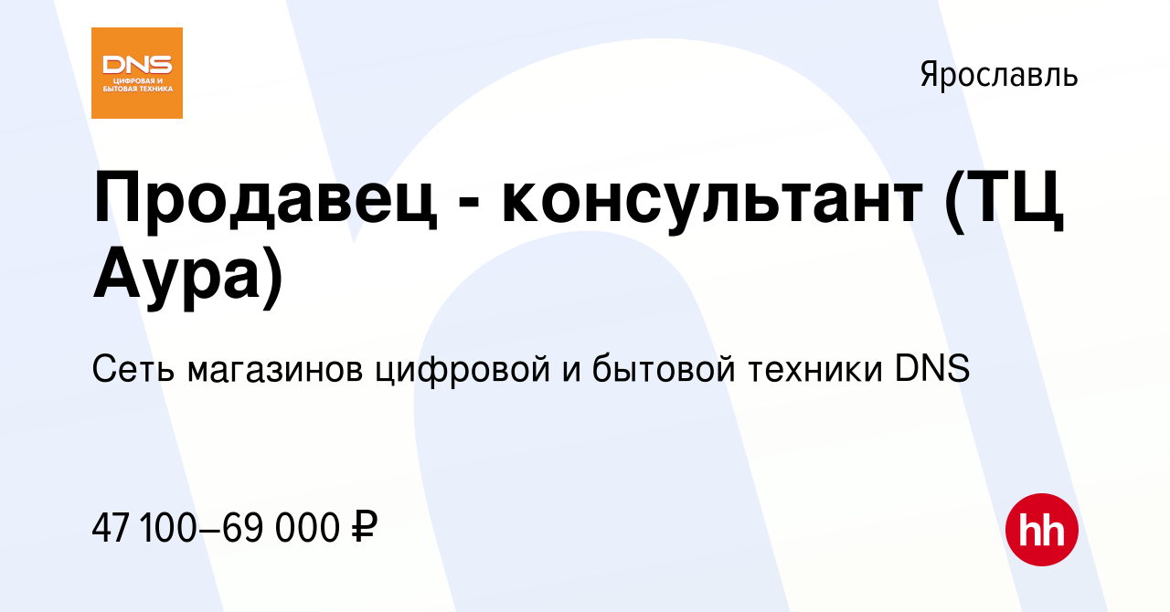 Вакансия Продавец - консультант (ТЦ Аура) в Ярославле, работа в компании  Сеть магазинов цифровой и бытовой техники DNS (вакансия в архиве c 27  ноября 2023)