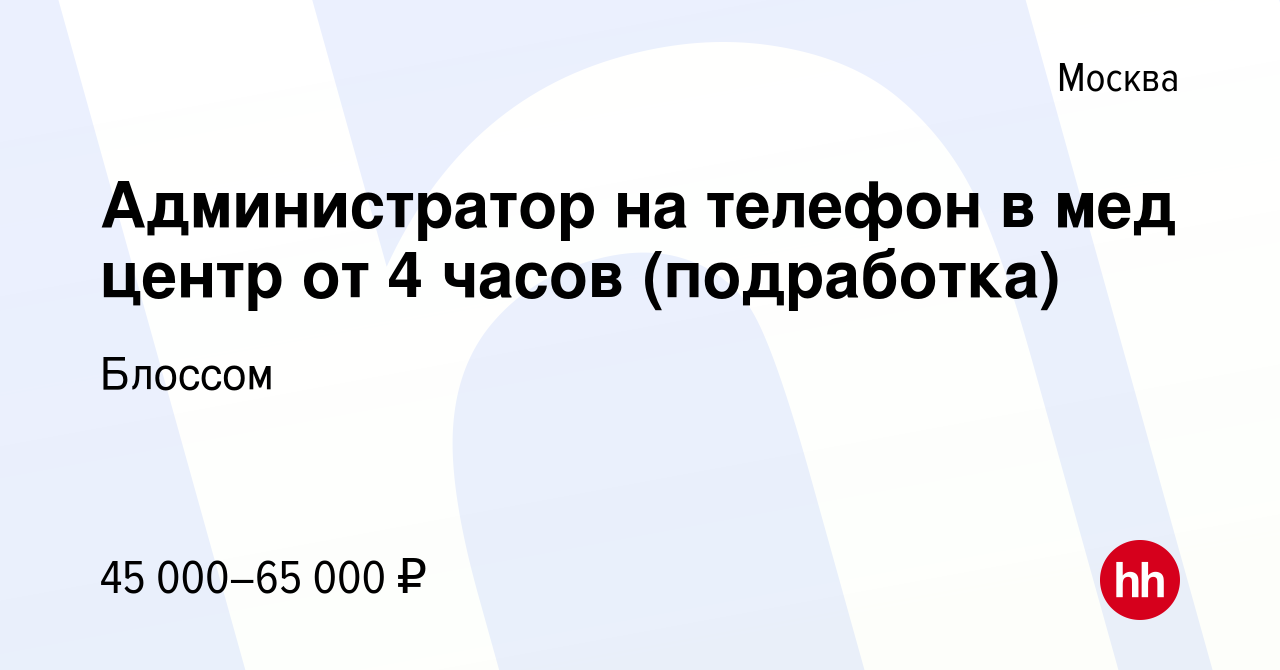 Вакансия Администратор на телефон в мед центр от 4 часов (подработка) в  Москве, работа в компании Блоссом (вакансия в архиве c 21 декабря 2023)