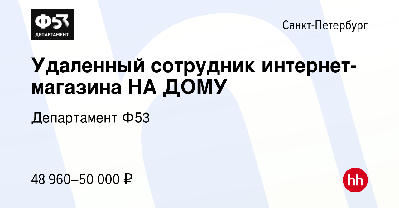 Вакансия Удаленный сотрудник интернет-магазина НА ДОМУ в Санкт-Петербурге,  работа в компании Департамент Ф53 (вакансия в архиве c 21 декабря 2023)