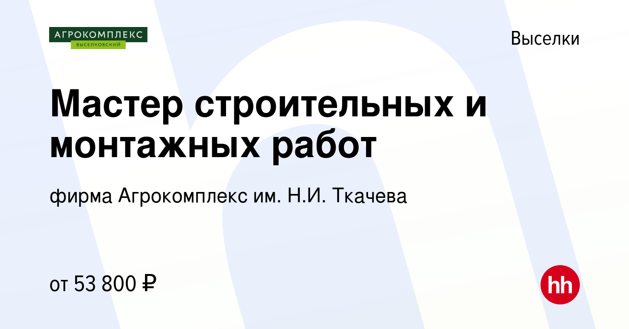 Вакансия Мастер строительных и монтажных работ в Выселках, работа в  компании фирма Агрокомплекс им. Н.И. Ткачева (вакансия в архиве c 12  декабря 2023)