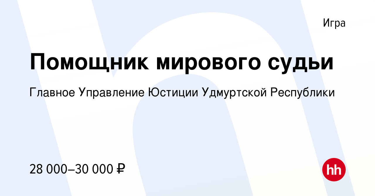 Вакансия Помощник мирового судьи в Игре, работа в компании Главное  Управление Юстиции Удмуртской Республики (вакансия в архиве c 21 декабря  2023)