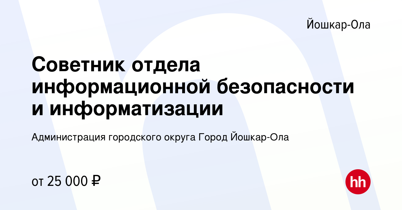 Вакансия Советник отдела информационной безопасности и информатизации в  Йошкар-Оле, работа в компании Администрация городского округа Город Йошкар- Ола (вакансия в архиве c 20 января 2024)