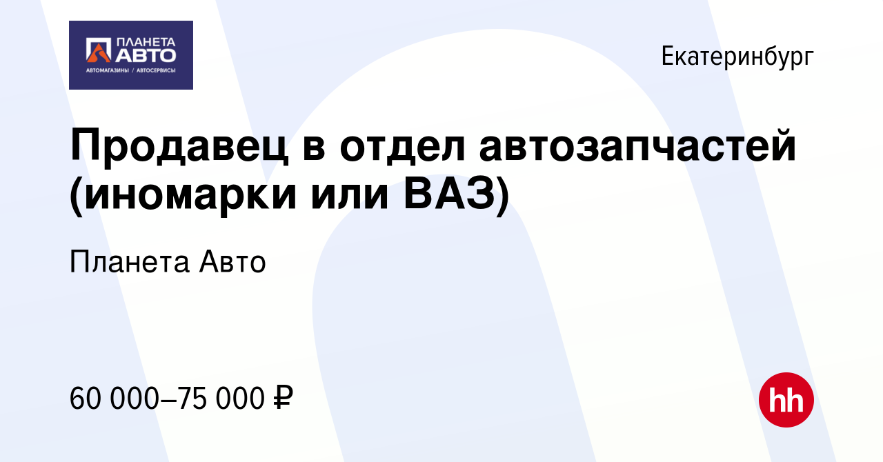 Вакансия Продавец в отдел автозапчастей (иномарки или ВАЗ) в Екатеринбурге,  работа в компании Планета Авто (вакансия в архиве c 27 ноября 2023)