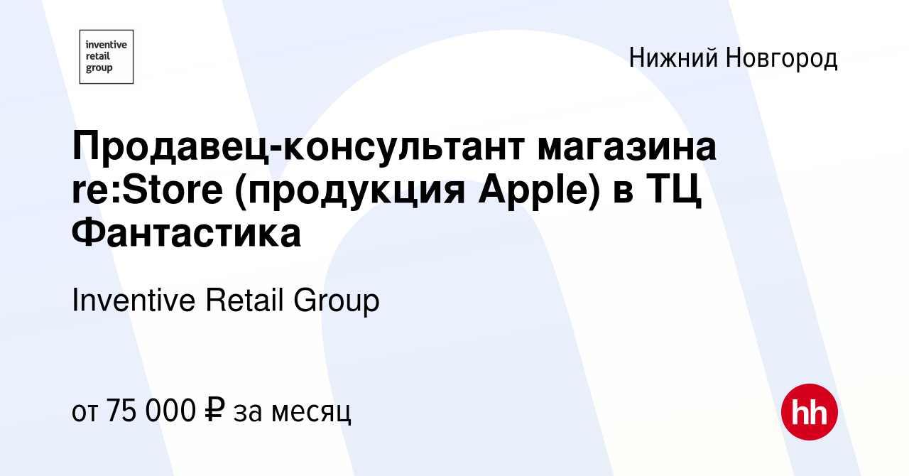 Вакансия Продавец-консультант магазина re:Stor‎e (продукция Apple) в ТЦ  Фантастика в Нижнем Новгороде, работа в компании Inventive Retail Group  (вакансия в архиве c 11 декабря 2023)