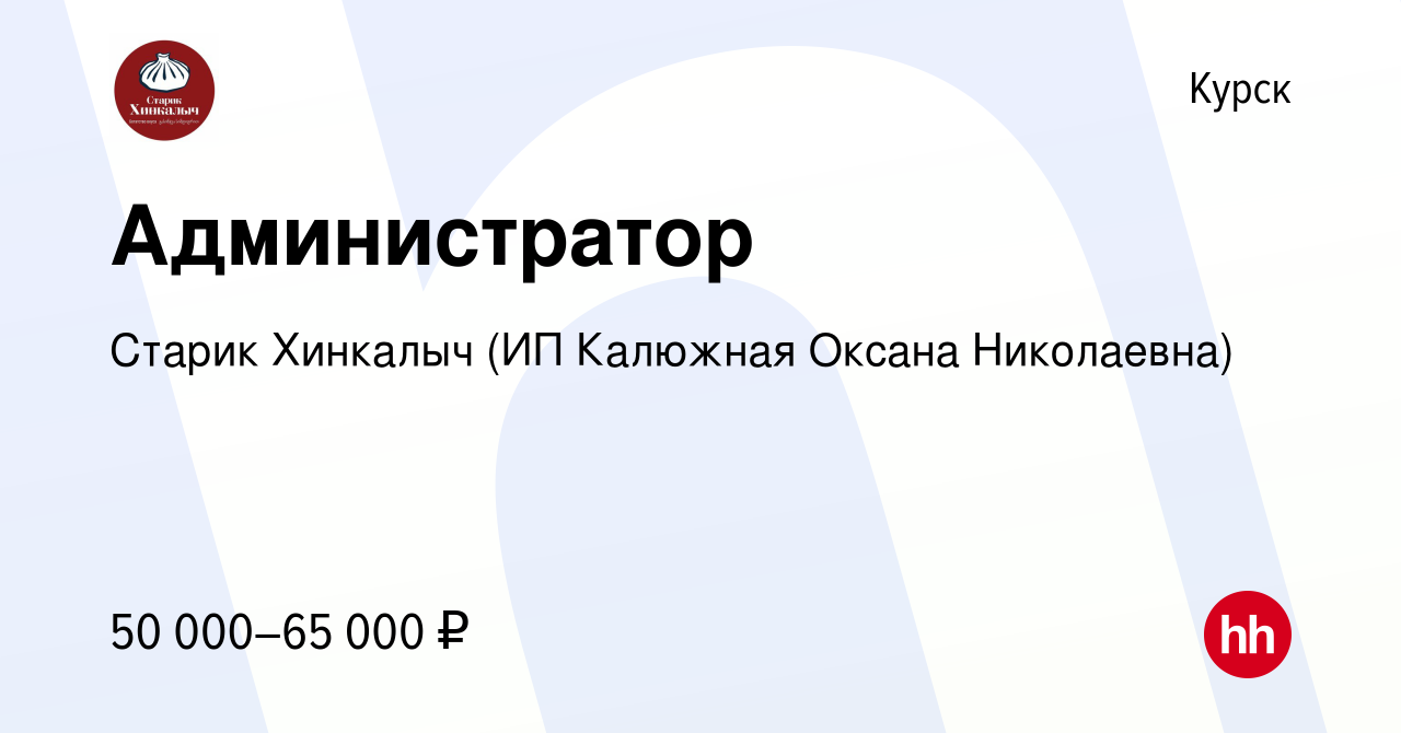 Вакансия Администратор в Курске, работа в компании Старик Хинкалыч (ИП  Калюжная Оксана Николаевна) (вакансия в архиве c 21 декабря 2023)