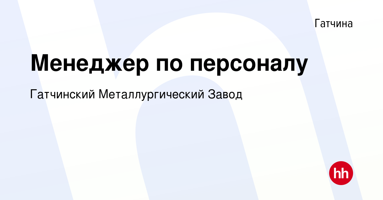 Вакансия Менеджер по персоналу в Гатчине, работа в компании Гатчинский  Металлургический Завод (вакансия в архиве c 21 декабря 2023)