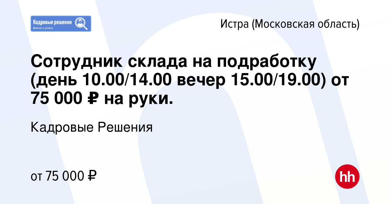 Вакансия Cотрудник склада на подработку (день 10.00/14.00 вечер  15.00/19.00) от 75 000 ₽ на руки. в Истре, работа в компании Кадровые  Решения (вакансия в архиве c 15 января 2024)