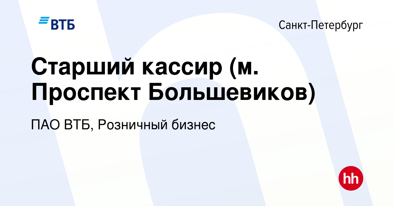 Вакансия Старший кассир (м. Проспект Большевиков) в Санкт-Петербурге,  работа в компании ПАО ВТБ, Розничный бизнес (вакансия в архиве c 10 января  2024)