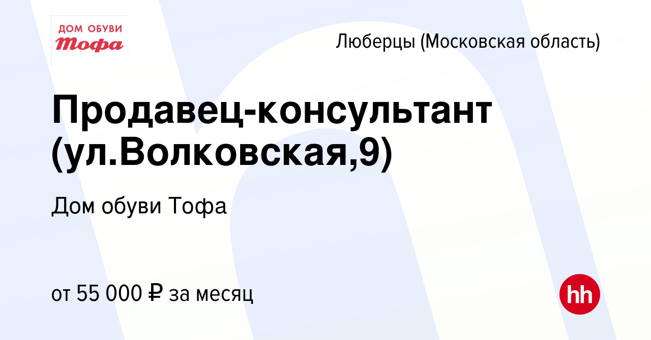 Вакансия Продавец-консультант (ул.Волковская,9) в Люберцах, работа в  компании Дом обуви Тофа (вакансия в архиве c 20 февраля 2024)