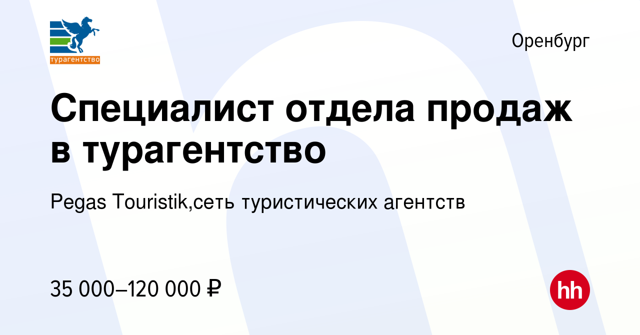 Вакансия Cпециалист отдела продаж в турагентство в Оренбурге, работа в  компании Pegas Touristik,сеть туристических агентств (вакансия в архиве c  21 декабря 2023)